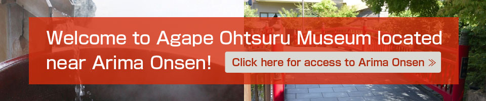 Welcome to Agape Ohtsuru Museum located near Arima Onsen! Click here for access to Arima Onsen