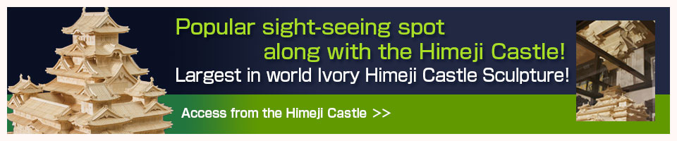 Popular sight-seeing spot along with the Himeji Castle! Largest in world Ivory Himeji Castle Sculpture! Access from the Himeji Castle
